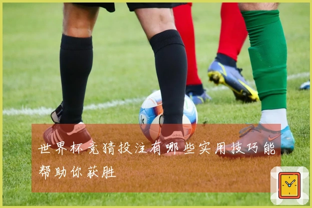 世界杯竞猜投注有哪些实用技巧能帮助你获胜